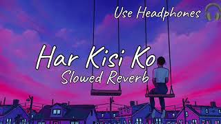 Har Kisi ko | Slowed Reverb | lofi Mix