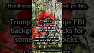 Trump team skips FBI checks. Ocasio-Cortez: Gabbard prowar nomination. Trump Takes On the Deep State