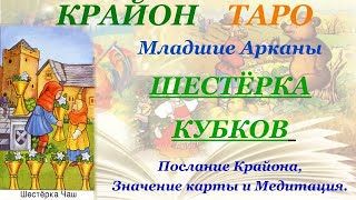 КРАЙОН-ТАРО. МЛАДШИЕ АРКАНЫ. 6 ШЕСТЕРКА КУБКОВ. Послание Крайона, Значение, Медитация. Карта Дня.