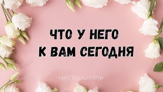 ЧТО У НЕГО К ВАМ СЕГОДНЯ: ЕГО ЖЕЛАНИЕ ОТНОСИТЕЛЬНО ВАС | ТАРО РАСКЛАД ОНЛАЙН ГАДАНИЕ