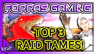 TOP 3 RAID TAMES YOU NEED TO HAVE ON ARK FOPPAS GAMING!