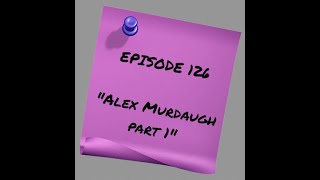 Episode 126 - Alex Murdaugh Part 1