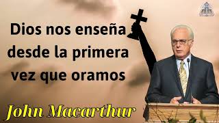 Dios nos enseña desde la primera vez que oramos - JOHN MACARTHUR 2024