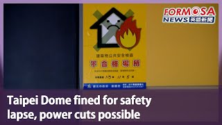 Taipei Dome fined for safety lapse, power cuts possible｜Taiwan News