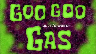 Goo Goo Gas but it’s only when the gas is sprayed