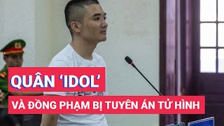 Bác kháng cáo, tuyên tử hình trùm giang hồ Quân 'Idol' và đồng phạm