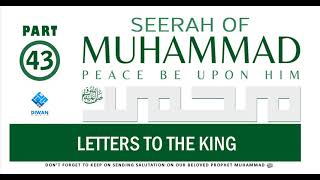 Part 43  | Life (Seerah) of Prophet Muhammad ﷺ - Letters To The King  | Abubakr Diwan | 2021