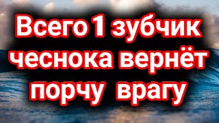 Всего 1 зубчик чеснока вернёт порчу врагу.Сильнейшая защита от врагов