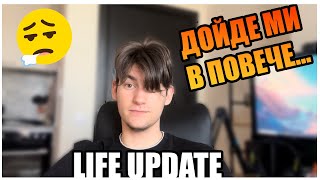 ДОЙДЕ МИ МАЛКО В ПОВЕЧЕ! LIFE UPDATE!!