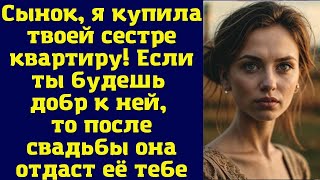 Сынок, я купила твоей сестре квартиру! Если ты будешь добр к ней, то после свадьбы она