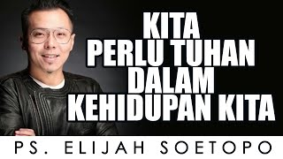 PS. ELIJAH SOETOPO | KITA PERLU TUHAN DALAM KEHIDUPAN KITA