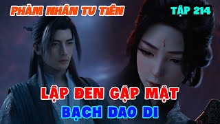 Phàm Nhân Tu Tiên Tập 214 | Lập Đen Gặp Mặt Bạch Dao Di