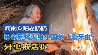 河南安阳老奶奶用瓷碗烤火给小朋友“熏牙虫”，牙虫被活捉