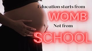 Education starts from WOMB not from SCHOOL.