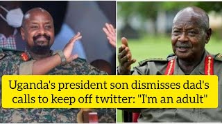 Uganda's president son dismisses dad's plea to keep off twitter, 'I'm an adult'