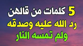 خمس كلمات من قالهن رد الله عليه وصدقه قائلا صدق عبدي ومن قالهن عند موته لم تمسه النار لا تضيع أجرها