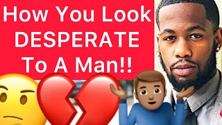 5 Ways Women LOOK DESPERATE To A Man!!