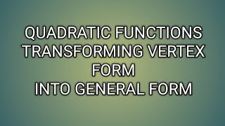 QUADRATIC FUNCTIONS TRANSFORMING VERTEX FORM INTO GENERAL FORM ll GRADE 9 MATHEMATICS Q1