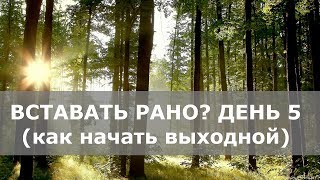 Вставать рано? День 5 (Выходной)