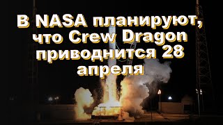 В NASA планируют, что Crew Dragon приводнится 28 апреля