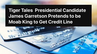 Tiger Tales  Presidential Candidate James Garretson Pretends to be Moab King to Get Credit Line