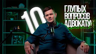 10 ВОПРОСОВ АДВОКАТУ, КОТОРЫЕ СТЕСНЯЮТСЯ ЗАДАТЬ