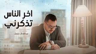 اخر الناس تذكرني - عبدالله آل سهل | 2022 | Abdullah Al Sahl - Akher Alnas Tethkerni