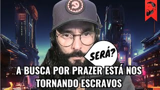 A BUSCA POR PRAZER ESTÁ NOS TORNANDO ESCRAVOS?