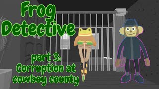 WE'RE ON THE CASE! Frog Detective case three: Corruption at Cowboy County [ part 3 ]