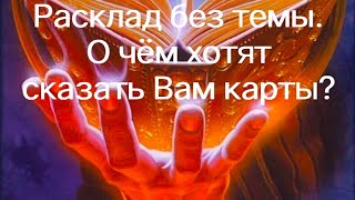 Расклад без темы. О чём хотят сказать Вам карты?