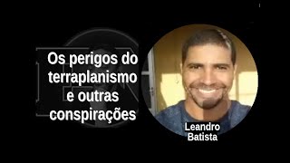 [7] LEANDRO BATISTA: Os perigos do terraplanismo e outras conspirações