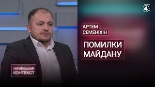 Чому Семеніхін не йде в політику? / Помилки Майдану — Український контекст — Артем Семеніхін