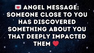 💌 Angel Message  Someone Close to You Has Discovered Something About You That Deeply Impacted Them