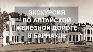 Экскурсии по историческому ходу Алтайской железной дороги в Барнауле