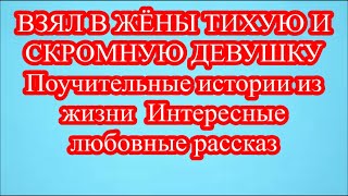 ВЗЯЛ В ЖЁНЫ ТИХУЮ И СКРОМНУЮ ДЕВУШКУ  Поучительные истории из жизни  Интересные любовные рассказ