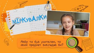 «Міркувалки». Якби ти був учителем, то який предмет викладав би?