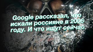 Google рассказал, что искали россияне в 2006 году. И что ищут сейчас