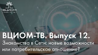 ВЦИОМ-ТВ. Выпуск 12. Знакомства в Сети: новые возможности или потребительское отношение?