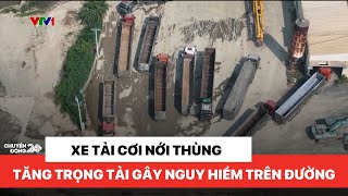 Ẩn hoạ từ những chiếc xe tải hoán cải, cơi nới để tăng tải trọng | Chuyển động 24h