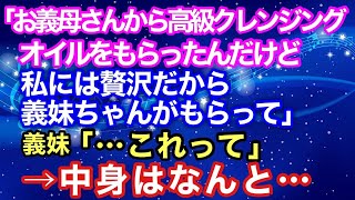 【スカッとする話】私「お義母さんに高級クレンジングオイルをもらったんだけど、私には贅沢だから義妹ちゃんがもらって」義妹「・・・これって   」→なんと中身...【スカッとハレバレ】