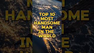 Top 10 Most Handsome Man In The World||2024||#popular #top10#viral#shorts