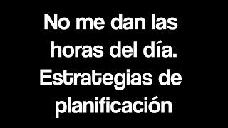 No me dan las horas del día. Estrategias de planificación