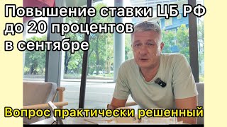 ЦБ РФ - повышение ставки до 20 процентов в сентябре - вопрос практически решенный