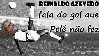 Reinaldo Azevedo fala do gol que Pelé não fez