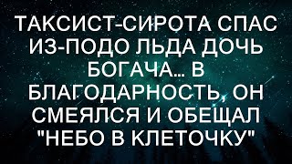 Таксист–сирота спас из-подо льда дочь богача… В благодарность, он смеялся и обещал "небо в клеточку"