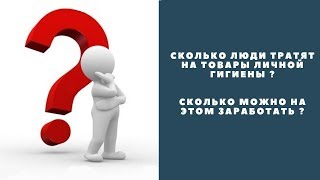 Сколько тратят люди на товары личной гигиены? Сколько можно на этом заработать ?