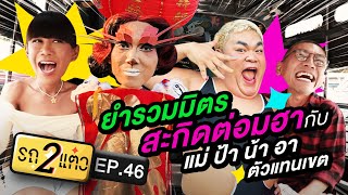 ยำรวมมิตรสะกิดต่อมฮากับแม่ป้าน้าอาตัวแทนเขต | รถ 2 แต๋ว EP.46