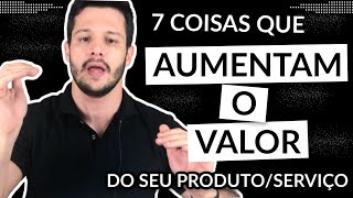 7 COISAS QUE AUMENTAM O VALOR do seu PRODUTO OU SERVIÇO | Dicas de Venda