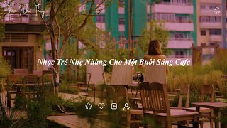 [Playlist] Nhạc Trẻ Nhẹ Nhàng CỰC THÍCH HỢP NGHE BUỔI SÁNG | Nhạc Thư Giãn, Nhạc Cafe, Nhạc Làm Việc