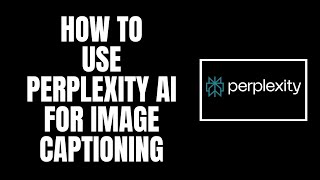 How To Use Perplexity AI for Image Captioning